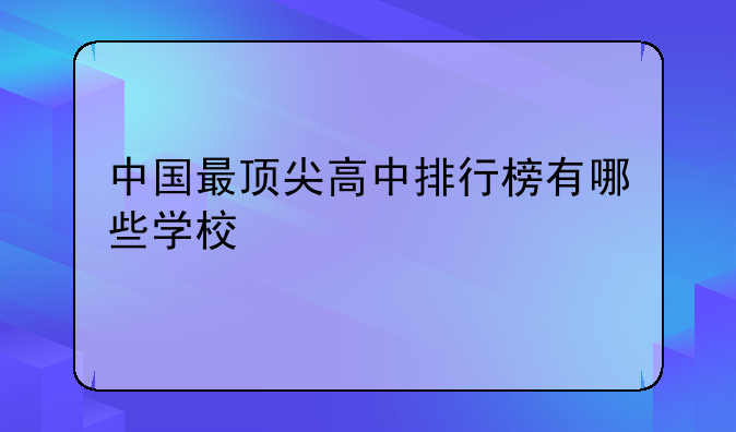 中国最顶尖高中排行榜有哪些学校