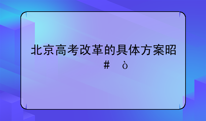 北京高考改革的具体方案是什么？
