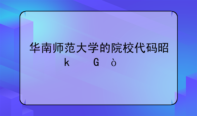 华南师范大学的院校代码是多少？
