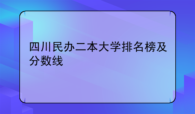 四川民办二本大学排名榜及分数线