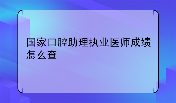国家口腔助理执业医师成绩怎么查
