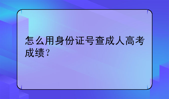 怎么用身份证号查成人高考成绩？