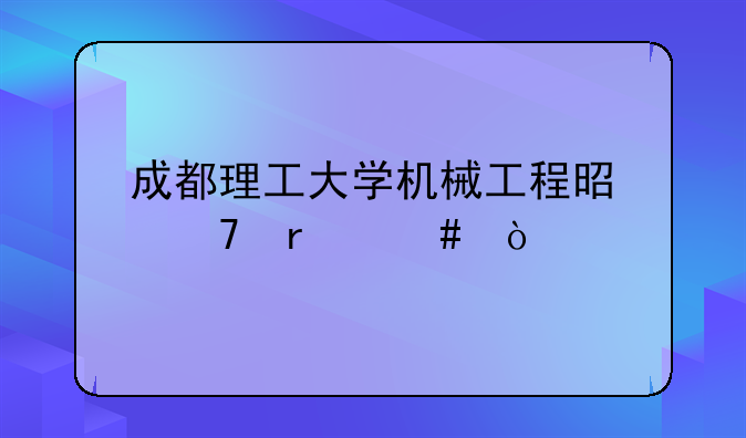 成都理工大学机械工程是重本么？