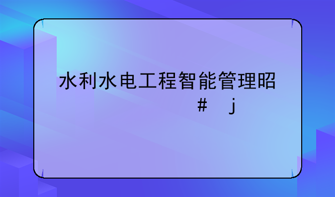 水利水电工程智能管理是干什么的