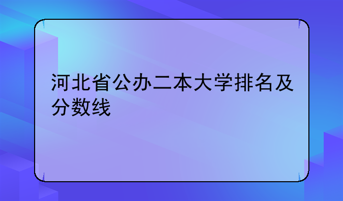 河北省公办二本大学排名及分数线