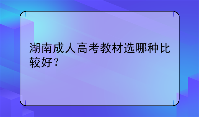 湖南成人高考教材选哪种比较好？