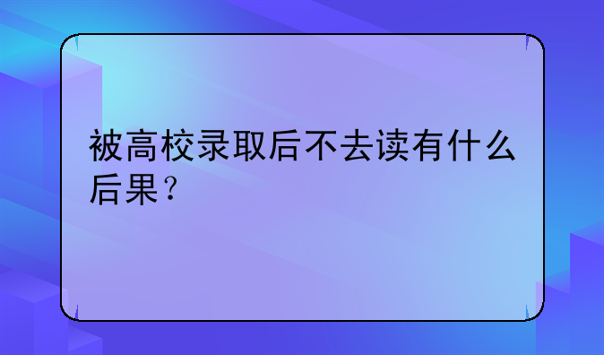 被高校录取后不去读有什么后果？