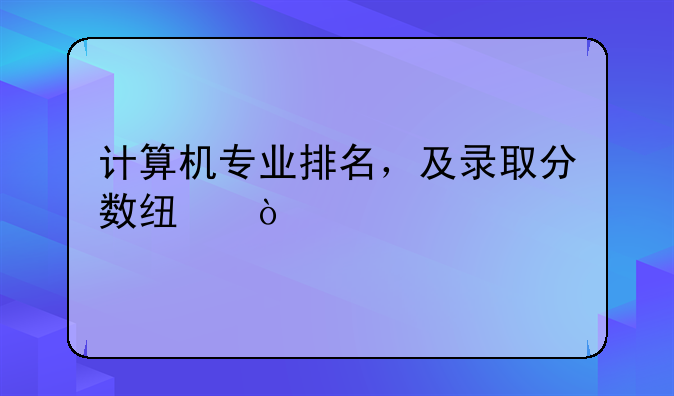 计算机专业排名，及录取分数线？