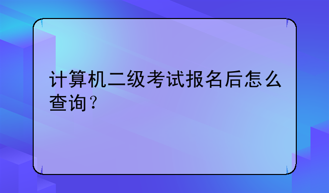 计算机二级考试报名后怎么查询？