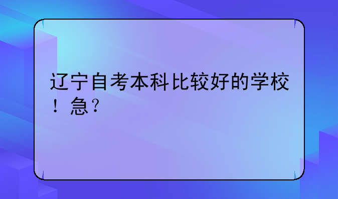 辽宁自考本科比较好的学校！急？