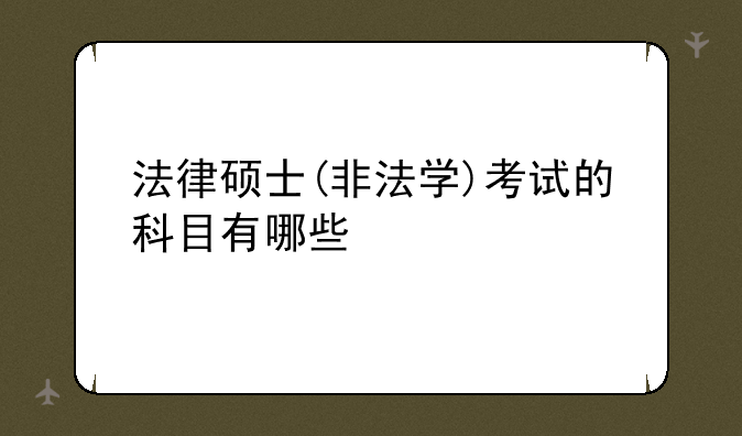 法律硕士(非法学)考试的科目有哪些