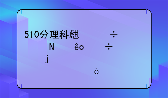 510分理科生能上哪些好一点的大学？