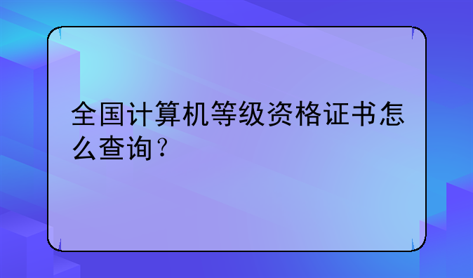 全国计算机等级资格证书怎么查询？