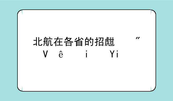 北航在各省的招生分数线是多少呢？