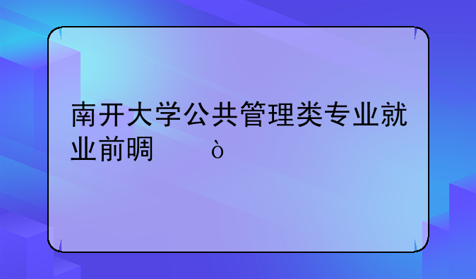 南开大学公共管理类专业就业前景？