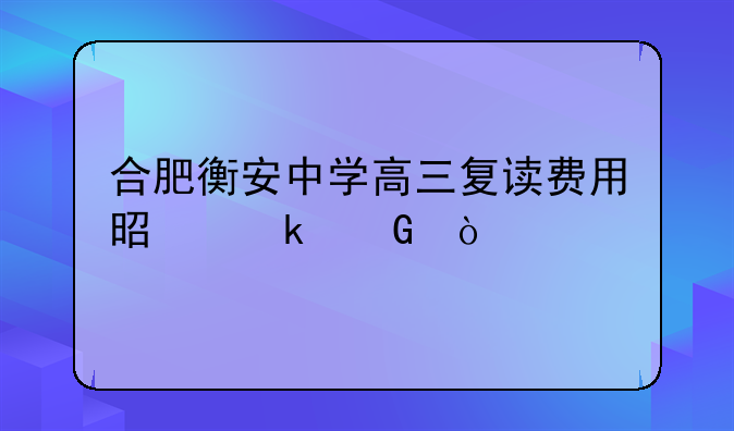 合肥衡安中学高三复读费用是多少？