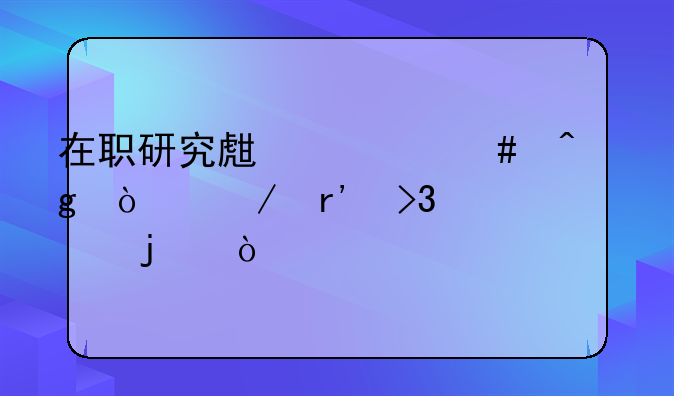 在职研究生什么时候开始有双证的？
