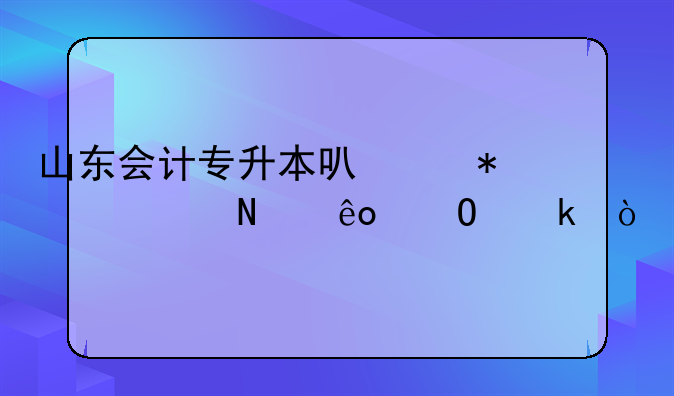 山东会计专升本可以报考哪些专业？