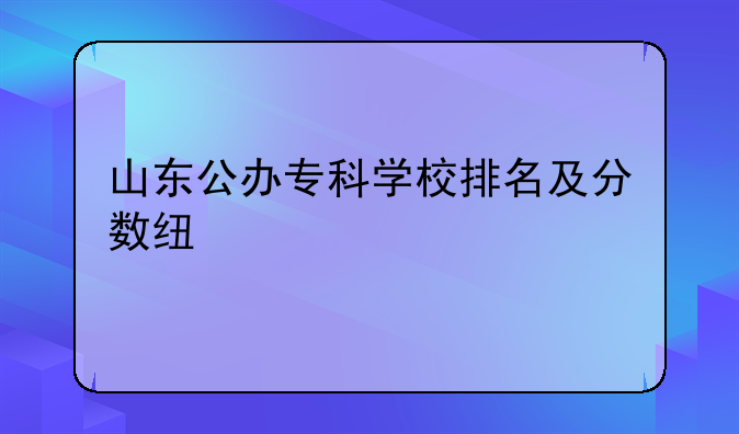 山东公办专科学校排名及分数线表格