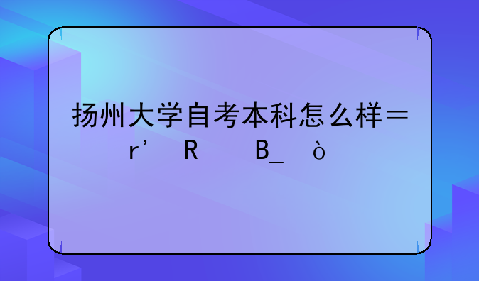 扬州大学自考本科怎么样？有用吗？