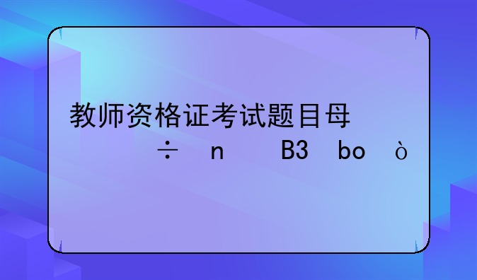教师资格证考试题目每年都相同嘛？