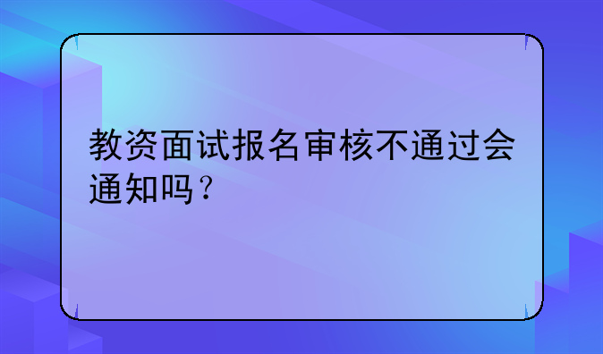 教资面试报名审核不通过会通知吗？