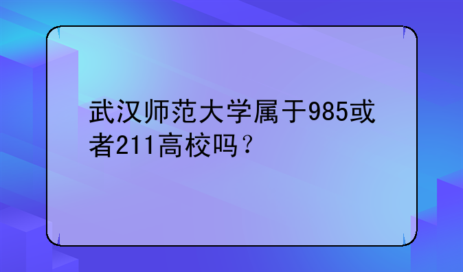 武汉师范大学属于985或者211高校吗？