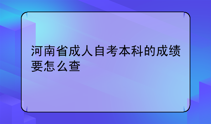 河南省成人自考本科的成绩要怎么查