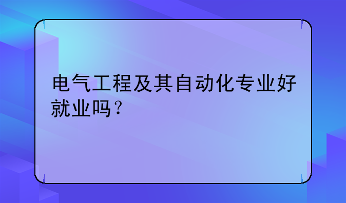电气工程及其自动化专业好就业吗？