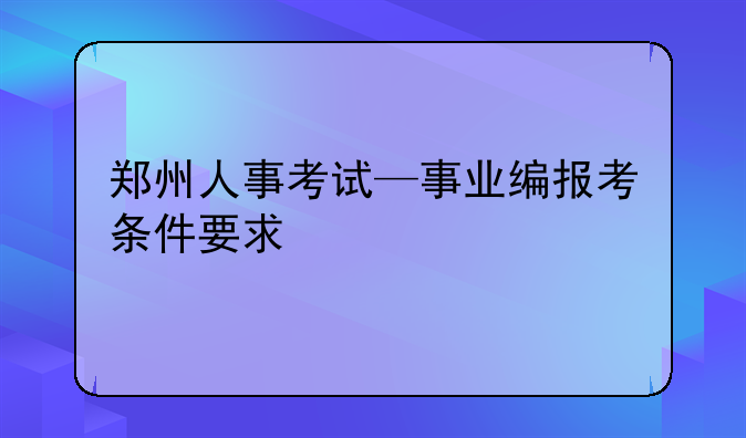 郑州人事考试—事业编报考条件要求