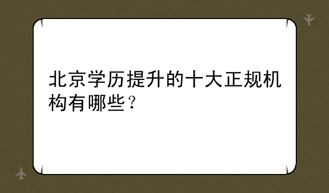 北京学历提升的十大正规机构有哪些？