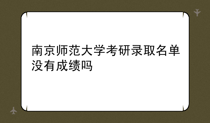 南京师范大学考研录取名单没有成绩吗