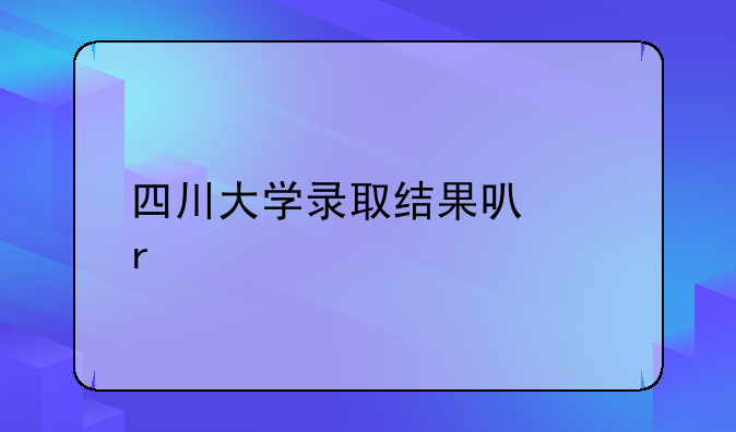 四川大学录取结果可以在手机上查吗？