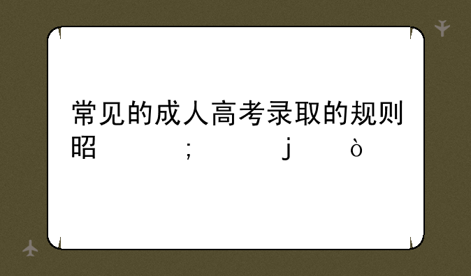 常见的成人高考录取的规则是怎样的？