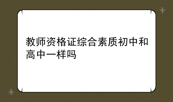 教师资格证综合素质初中和高中一样吗