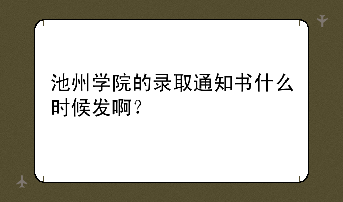 池州学院的录取通知书什么时候发啊？