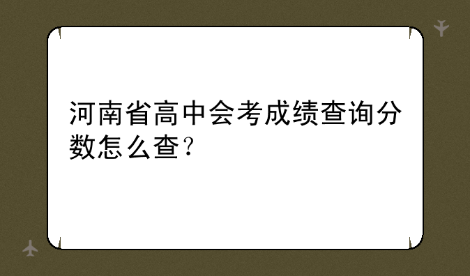 河南省高中会考成绩查询分数怎么查？