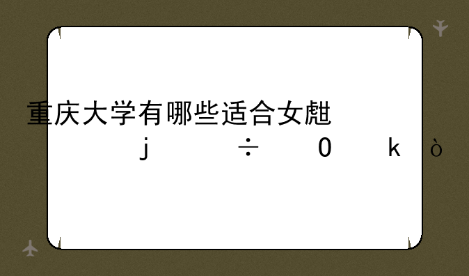 重庆大学有哪些适合女生读的好专业？