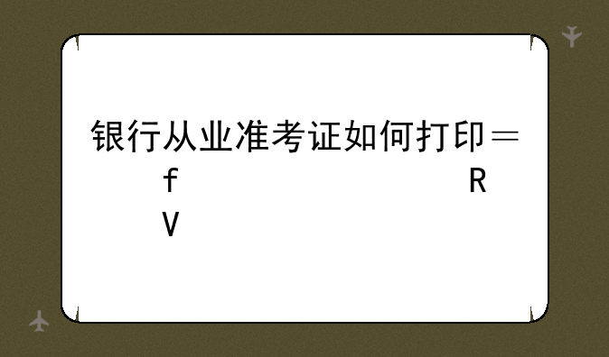 银行从业准考证如何打印？附备考攻略