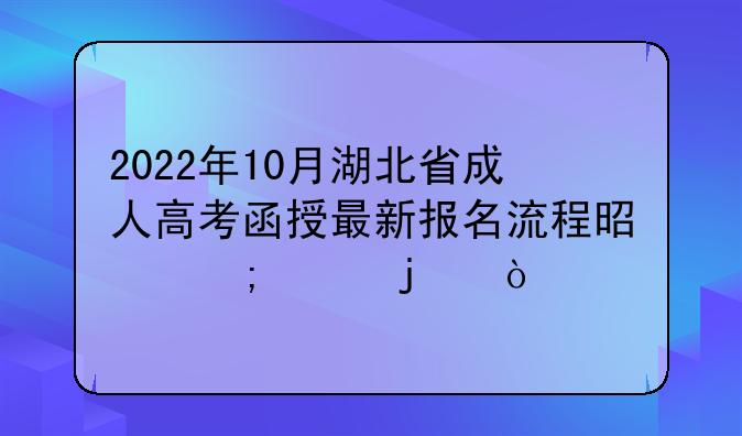 2022年10月湖北省成人高考函授最新报名流程是怎样的？
