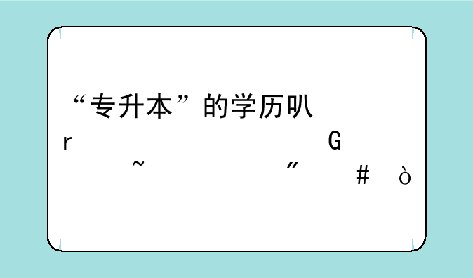 “专升本”的学历可以在学信网上查询到么？