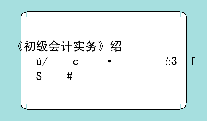 《初级会计实务》经典例题训练，附答案详解