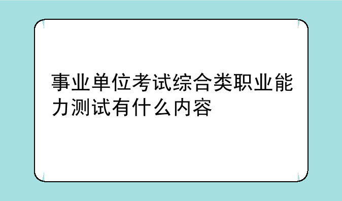 事业单位考试综合类职业能力测试有什么内容