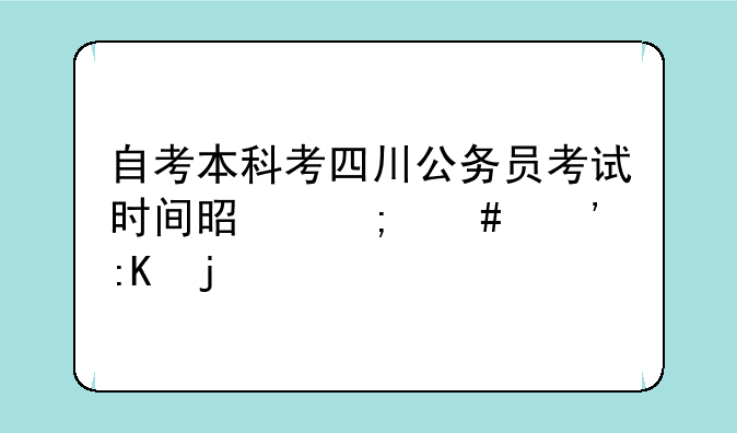 自考本科考四川公务员考试时间是怎么安排的