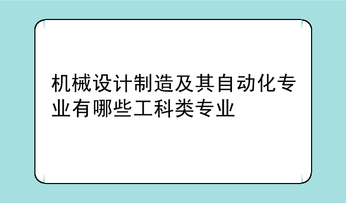 机械设计制造及其自动化专业有哪些工科类专业