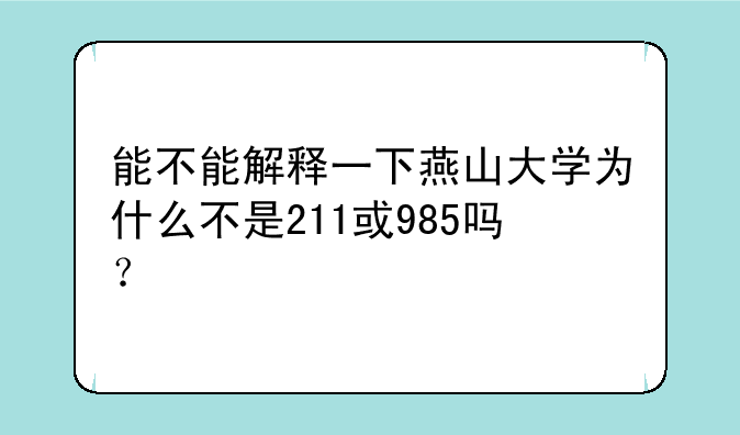 能不能解释一下燕山大学为什么不是211或985吗？