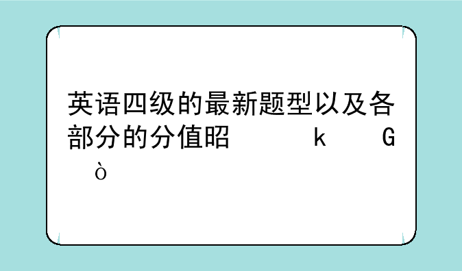 英语四级的最新题型以及各部分的分值是多少？