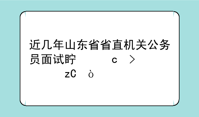 近几年山东省省直机关公务员面试真题及解析？