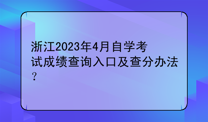 浙江2023年4月自学考试成绩查询入口及查分办法？