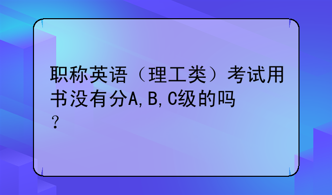 职称英语（理工类）考试用书没有分A,B,C级的吗？